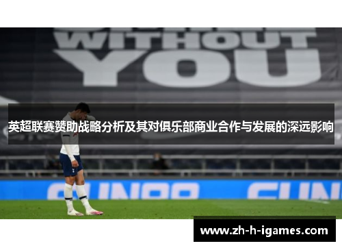 英超联赛赞助战略分析及其对俱乐部商业合作与发展的深远影响