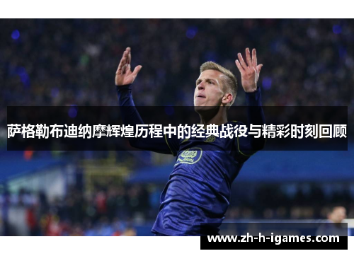 萨格勒布迪纳摩辉煌历程中的经典战役与精彩时刻回顾