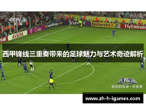 西甲锋线三重奏带来的足球魅力与艺术奇迹解析