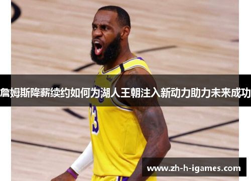詹姆斯降薪续约如何为湖人王朝注入新动力助力未来成功