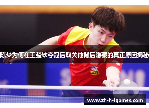 陈梦为何在王楚钦夺冠后取关他背后隐藏的真正原因揭秘
