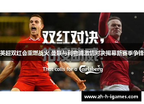 英超双红会重燃战火 曼联与利物浦激情对决揭幕新赛季争锋