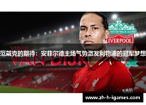 范戴克的期待：安菲尔德主场气势激发利物浦的冠军梦想