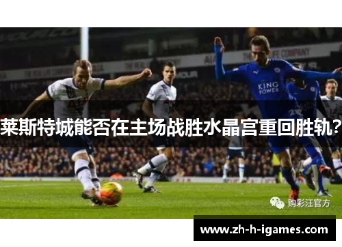 莱斯特城能否在主场战胜水晶宫重回胜轨？