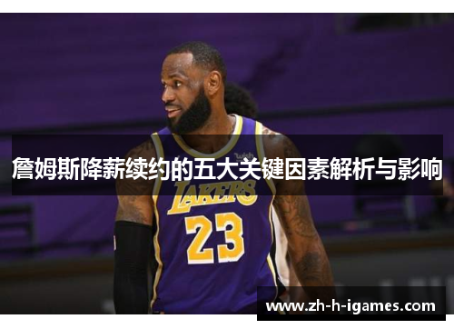 詹姆斯降薪续约的五大关键因素解析与影响