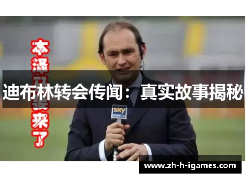 迪布林转会传闻：真实故事揭秘