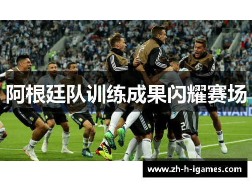阿根廷队训练成果闪耀赛场