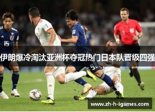 伊朗爆冷淘汰亚洲杯夺冠热门日本队晋级四强