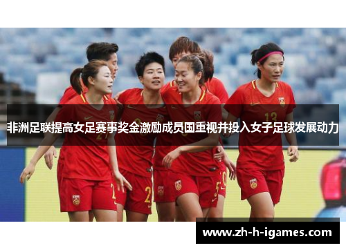 非洲足联提高女足赛事奖金激励成员国重视并投入女子足球发展动力